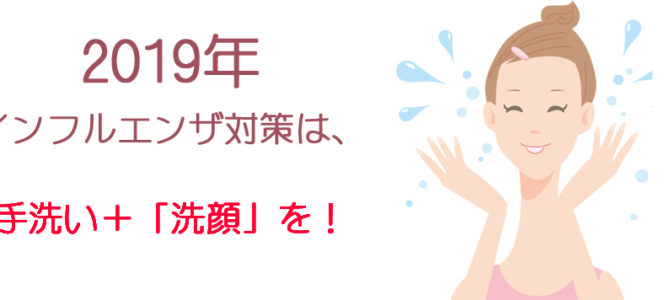 2019年インフル対策は、プラス『洗顔』を! 2019年インフル対策は、プラス『洗顔』を!